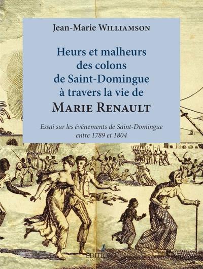 Heurs et malheurs des colons de Saint-Domingue à travers la vie de Marie Renault : essai sur les événements de Saint-Domingue entre 1789 et 1804