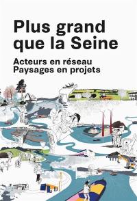 Plus grand que la Seine : acteurs en réseau, paysages en projets