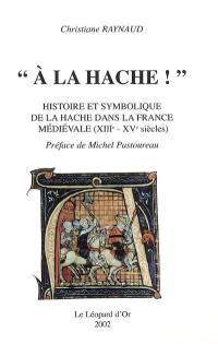 A la hache ! : histoire et symbolique de la hache dans la France médiévale (XIIIe-XVe siècles)