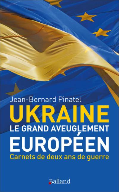 Ukraine, le grand aveuglement européen : carnets de deux ans de guerre