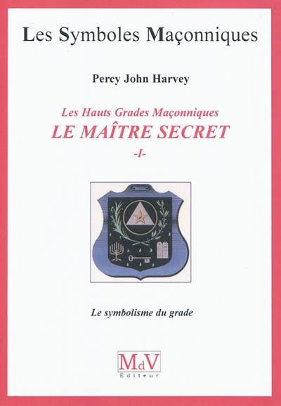 Le Maître Secret : les hauts grades maçonniques. Vol. 1. Le symbolisme du grade