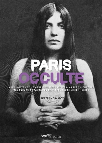 Paris occulte : alchimistes de l'ombre, spirites inspirés, mages sulfureux, traqueurs de fantômes et astrologues visionnaires