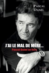 J'ai le mal de mère... : Pascal Danel se livre : entretiens avec Marc Benveniste