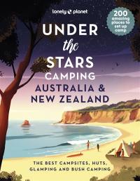 Under the stars camping : Australia & New Zealand : the best campsites, huts, glamping and bush camping