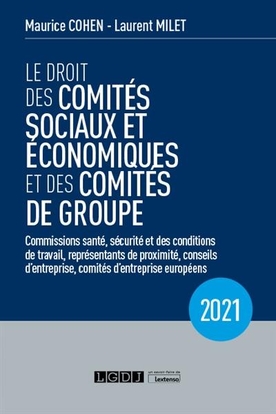 Le droit des comités sociaux et économiques et des comités de groupe : commissions santé, sécurité et des conditions de travail, représentants de proximité, conseils d'entreprise, comités d'entreprise européens : 2021