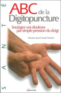 Abc de la digitopuncture : soulagez vos douleurs par simple pression du doigt