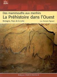 La préhistoire dans l'Ouest : des mammouths aux menhirs : Bretagne, Pays de la Loire