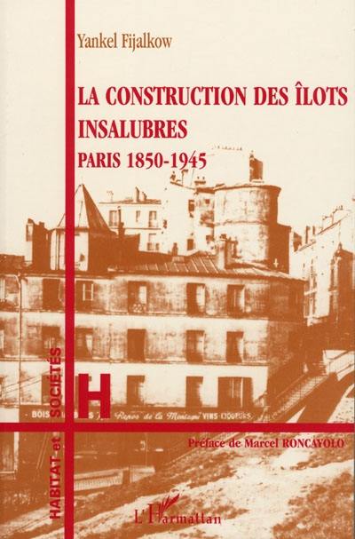 La construction des îlots insalubres : Paris 1850-1945