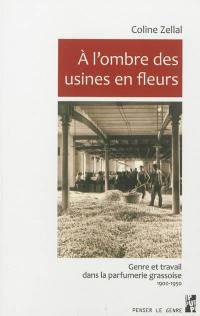A l'ombre des usines en fleurs : genre et travail dans la parfumerie grassoise : 1900-1950