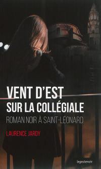 Vent d'est sur la collégiale : roman noir à Saint-Léonard
