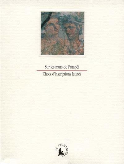 Sur les murs de Pompéi : cent vingt-trois inscriptions lapidaires et pariétales de Pompéi