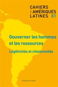 Cahiers des Amériques latines, n° 81. Gouverner les hommes et les ressources : légitimités et citoyennetés