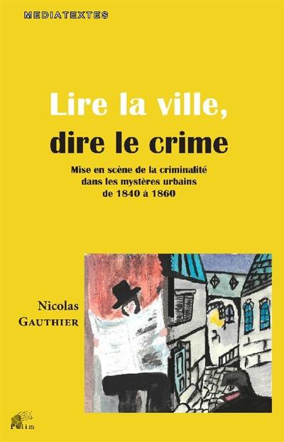 Lire la ville, dire le crime : mise en scène de la criminalité dans les mystères urbains de 1840 à 1860