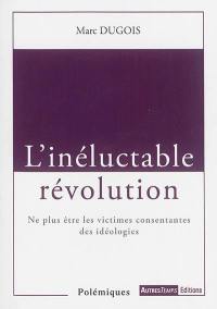 L'inéluctable révolution : ne plus être les victimes consentantes des idéologies