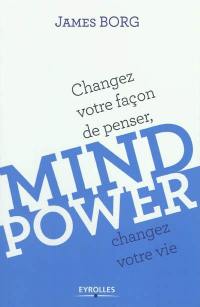 Mind power : changez votre façon de penser, changez votre vie
