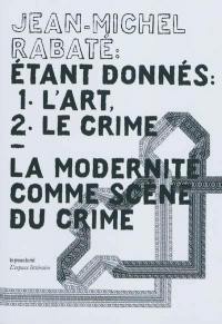 Etant donnés : 1 l'art, 2 le crime : la modernité comme scène de crime
