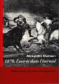 Alexandre Dumas : 1870, l'entrée dans l'éternité : ultimes écrits, dernières photographies