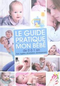 Le guide pratique de mon bébé de 0 à 1 an : soin, hygiène, alimentation, développement