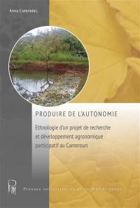 Produire de l'autonomie : ethnologie d'un projet de recherche et développement agronomique participatif au Cameroun