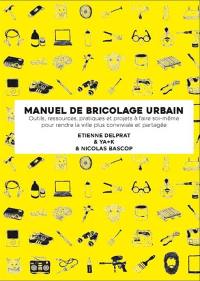 Manuel illustré de bricolage urbain : outils, ressources, pratiques et projets à faire soi-même pour rendre la ville plus conviviale et partagée