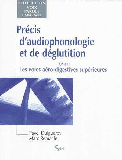 Précis d'audiophonologie et de déglutition. Vol. 2. Les voies aéro-digestives supérieures