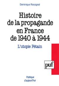 Histoire de la propagande en France de 1940 a 1944 : l'utopie Pétain