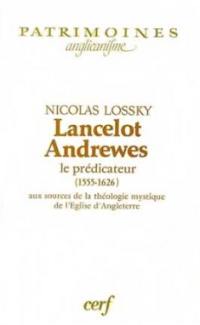 Lancelot Andrewes le prédicateur : 1555-1626, aux sources de la théologie mystique de l'Eglise d'Angleterre