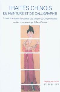 Traités chinois de peinture et de calligraphie. Vol. 2. Les textes fondateurs (les Tang et les Cinq Dynasties)
