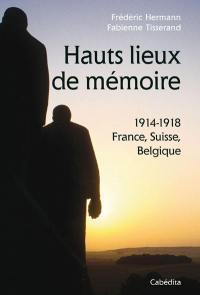 Hauts lieux de mémoire : 1914-1918 : France, Suisse, Belgique