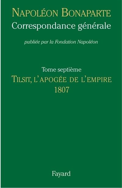 Correspondance générale. Vol. 7. Tilsit, l'apogée de l'Empire : 1807