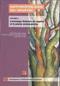 Anthropologie du végétal : substances, représentations, relations et communications. Vol. 2. L'ontologie flottante du végétal et la plante ambassadrice