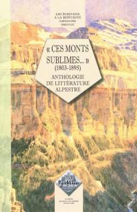 Les écrivains à la montagne. Ces monts sublimes... (1803-1895) : anthologie de littérature alpestre