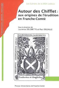 Autour des Chifflet : aux origines de l'érudition en Franche-Comté : actes des journées d'étude du Groupe Chifflet