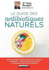 Le guide des antibiotiques naturels : huiles essentielles, plantes médicinales, relaxation, alimentation... : découvrez tous les boosters de l'immunité sans effets secondaires