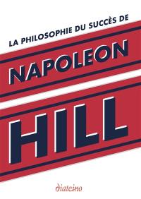 La philosophie du succès de Napoleon Hill : enseignements inédits du plus grand maître à penser du XXe siècle