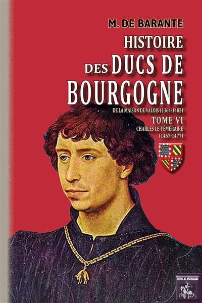 Histoire des ducs de Bourgogne de la maison de Valois (1364-1482). Vol. 6. Charles le Téméraire : 1467-1477