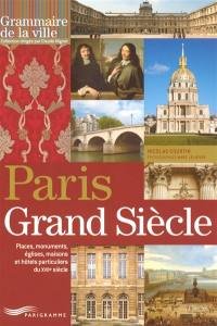 Paris Grand Siècle : places, monuments, églises, maisons et hôtels particuliers du XVIIe siècle