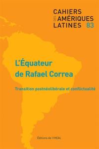 Cahiers des Amériques latines, n° 83. L'Equateur de Rafael Correa : transition postnéolibérale et conflictualité