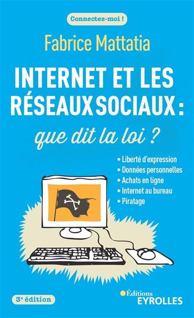 Internet et les réseaux sociaux : que dit la loi ? : liberté d'expression, données personnelles, achats en ligne, Internet au bureau, piratage