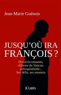 Jusqu'où ira François ? : divorcés-remariés, réforme du Vatican, anticapitalisme... : ses défis, ses ennemis