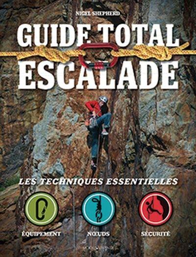Guide total escalade : techniques essentielles : équipement, noeuds, sécurité