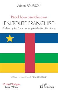En toute franchise : radioscopie d'un mandat présidentiel désastreux : République centrafricaine