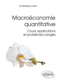 Macroéconomie quantitative : cours, applications et problèmes corrigés