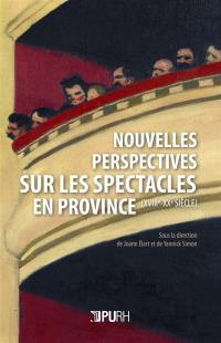 Nouvelles perspectives sur les spectacles en province : XVIIIe-XXe siècle