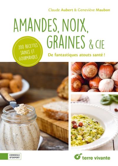 Amandes, noix, graines & Cie : de fantastiques atouts santé ! : 200 recettes saines et gourmandes