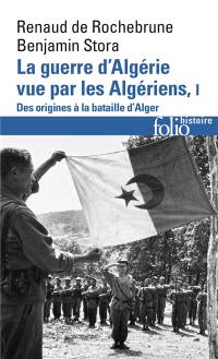 La guerre d'Algérie vue par les Algériens. Vol. 1. Le temps des armes : des origines à la bataille d'Alger