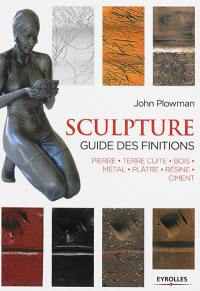 Sculpture, guide des finitions : pierre, terre cuite, bois, métal, plâtre, résine, ciment
