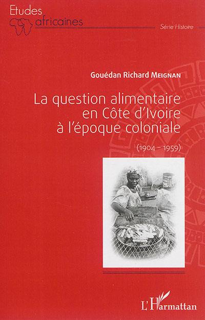 La question alimentaire en Côte d'Ivoire à l'époque coloniale, 1904-1959