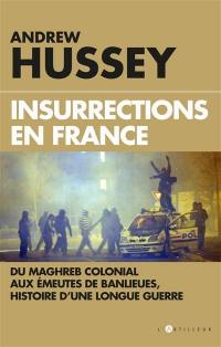 Insurrections en France : du Maghreb colonial aux émeutes de banlieues, histoire d'une longue guerre