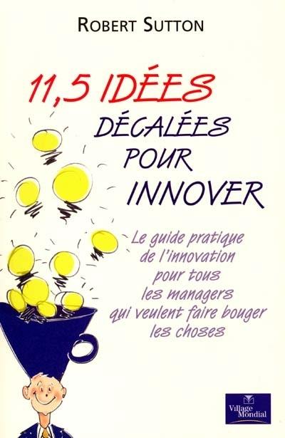 11,5 idées décalées pour innover : le guide pratique de l'innovation pour tous les managers qui veulent faire bouger les choses